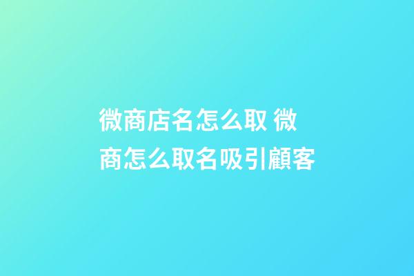 微商店名怎么取 微商怎么取名吸引顧客-第1張-店鋪起名-玄機派